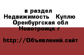  в раздел : Недвижимость » Куплю . Оренбургская обл.,Новотроицк г.